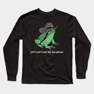 You've Yee'd Your Last Haw Partner Frog Funny Meme Long Sleeve T-Shirt